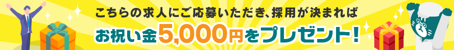 こちらの求人にご応募いただき、採用が決まればお祝い金5,000円プレゼント！